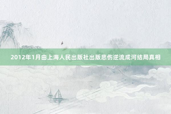 2012年1月由上海人民出版社出版悲伤逆流成河结局真相